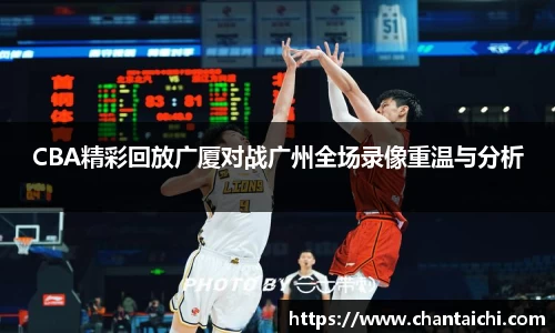 CBA精彩回放广厦对战广州全场录像重温与分析