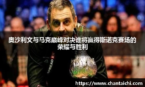 奥沙利文与马克巅峰对决谁将赢得斯诺克赛场的荣耀与胜利
