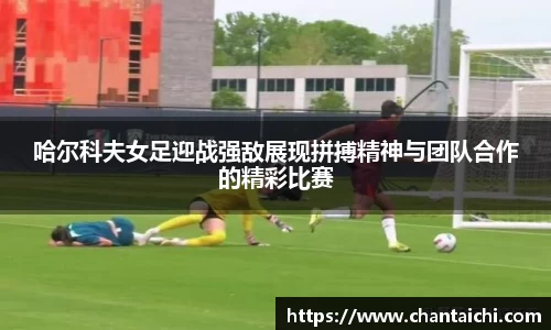 哈尔科夫女足迎战强敌展现拼搏精神与团队合作的精彩比赛