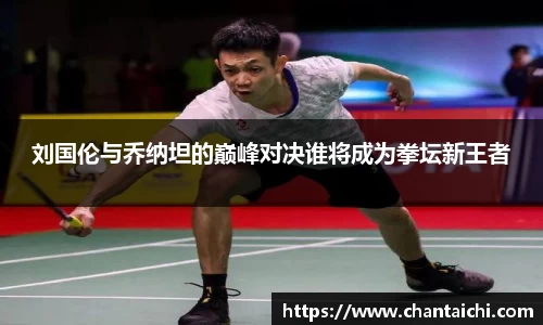 刘国伦与乔纳坦的巅峰对决谁将成为拳坛新王者