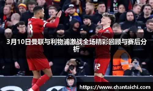 3月10日曼联与利物浦激战全场精彩回顾与赛后分析