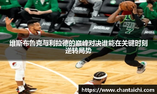 维斯布鲁克与利拉德的巅峰对决谁能在关键时刻逆转局势