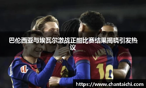 巴伦西亚与埃瓦尔激战正酣比赛结果揭晓引发热议
