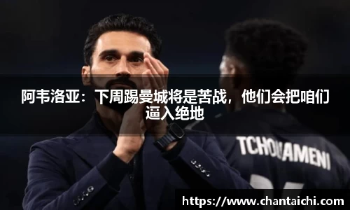 阿韦洛亚：下周踢曼城将是苦战，他们会把咱们逼入绝地