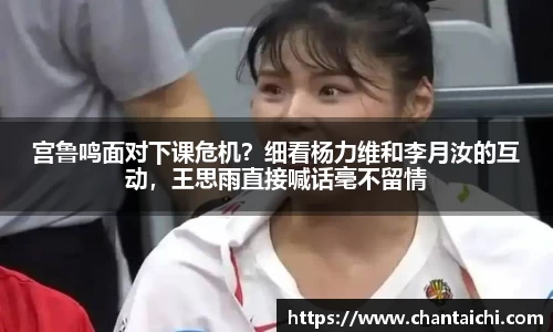 宫鲁鸣面对下课危机？细看杨力维和李月汝的互动，王思雨直接喊话毫不留情