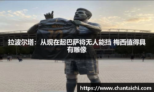 拉波尔塔：从现在起巴萨将无人能挡 梅西值得具有雕像